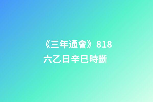 《三年通會》8.18 六乙日辛巳時斷